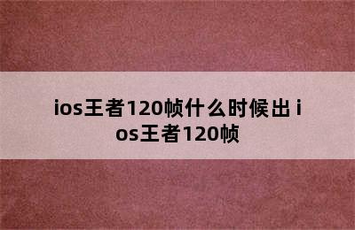 ios王者120帧什么时候出 ios王者120帧